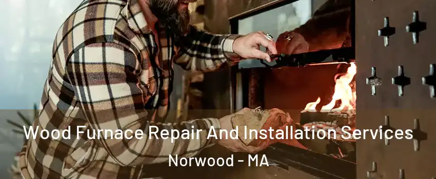  Wood Furnace Repair And Installation Services Norwood - MA
